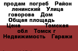  продам  погреб › Район ­ ленинский › Улица ­ говорова › Дом ­ 64 › Общая площадь ­ 4 › Цена ­ 30 000 - Томская обл., Томск г. Недвижимость » Гаражи   